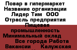 Повар в гипермаркет › Название организации ­ Лидер Тим, ООО › Отрасль предприятия ­ Пищевая промышленность › Минимальный оклад ­ 35 000 - Все города Работа » Вакансии   . Калужская обл.,Калуга г.